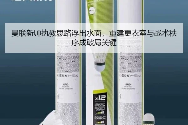 曼联新帅执教思路浮出水面，重建更衣室与战术秩序成破局关键